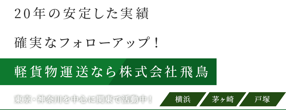 20年の安定した実績・確実なフォローアップ！
軽貨物運送なら株式会社飛鳥